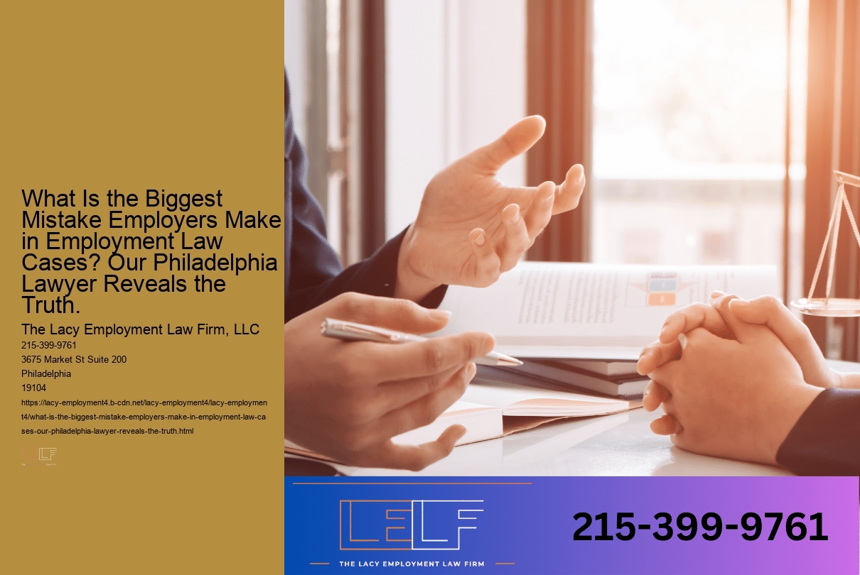 What Is the Biggest Mistake Employers Make in Employment Law Cases? Our Philadelphia Lawyer Reveals the Truth.